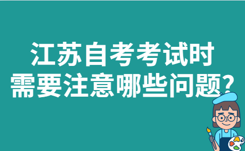 江苏自考考试时需要注意哪些问题?