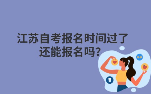 江苏自考报名时间过了还能报名吗？