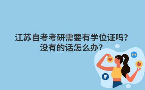 江苏自考考研需要有学位证吗？没有的话怎么办？