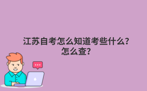 江苏自考怎么知道考些什么？怎么查？