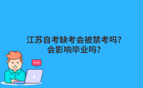 江苏自考缺考会被禁考吗？会影响毕业吗？