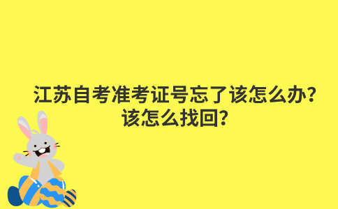 江苏自考准考证号忘了该怎么办？该怎么找回？