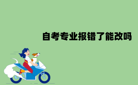 江苏自考专业报错了能改吗？该怎么改？