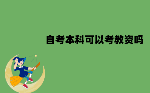 江苏自考本科可以考教资吗？需要满足什么要求？