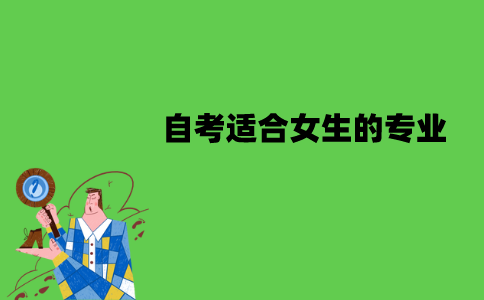 江苏自考适合女生的专业有哪些？就业方向是什么？