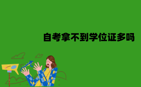 江苏自考拿不到学位证的人多吗？为什么会拿不到学位证？