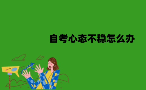 江苏自考心态不稳怎么办？怎么调节？