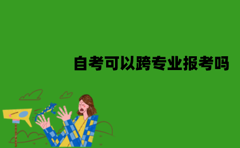 江苏自考可以跨专业报考吗？要注意些什么？