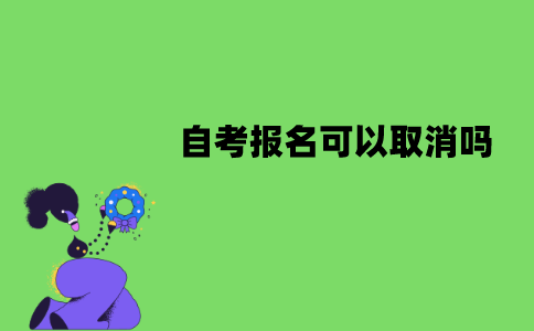 江苏自考报名可以取消吗？怎么取消报名？