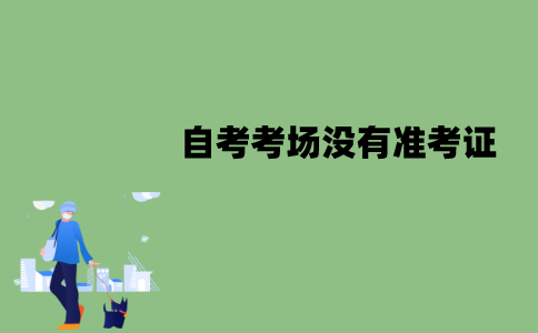 江苏自考考场没有准考证可以进入吗？打印有哪些注意事项？