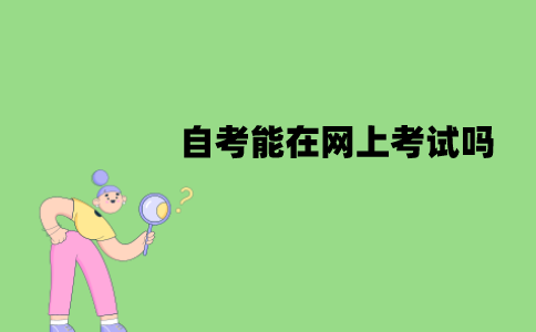 江苏自考能在网上考试吗？怎么考试？