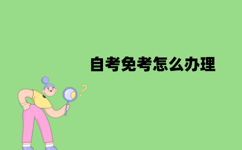 江苏自考免考怎么办理？步骤有哪些？