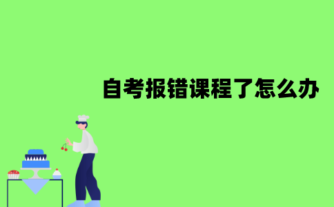 江苏自考报错课程了怎么办？能改吗？