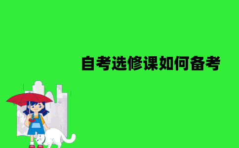 江苏自考选修课如何备考？备考时需要注意些什么？