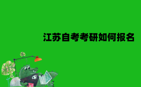 江苏自考考研如何报名？需要哪些流程？