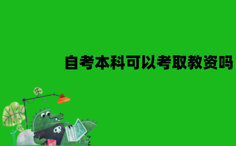 江苏自考本科可以考取教资吗？有哪些要求？