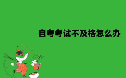 江苏自考考试不及格怎么办？为什么会不及格？
