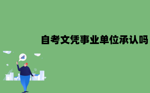 江苏自考文凭事业单位承认吗？自考含金量如何？