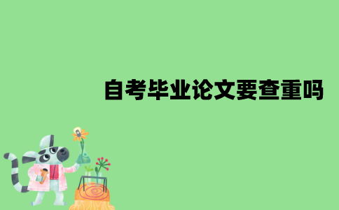 江苏自考毕业论文要查重吗？怎么查重？