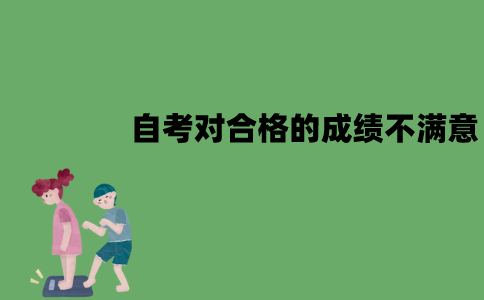江苏自考对已经合格的成绩不满意怎么办？可以重考吗？