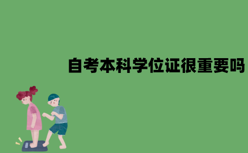 江苏自考本科学位证很重要吗？一定要拿到吗？