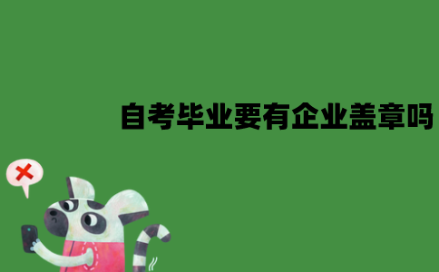 江苏自考毕业必须要有企业盖章吗？需要准备哪些材料？