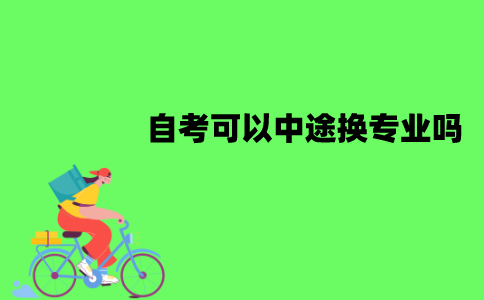 江苏自考可以中途换专业吗？该怎么更换专业？