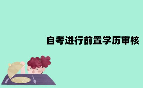苏自考需要进行前置学历审核吗？审核需要多长时间？