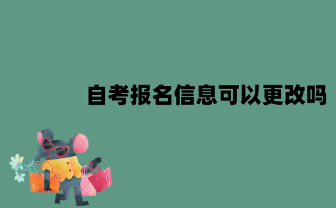 江苏自考报名信息可以更改吗？填错了怎么办？
