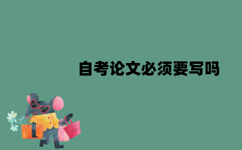 江苏自考论文必须要写吗？不申请学位也要写吗？