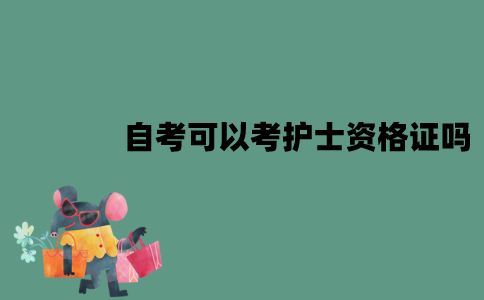 江苏自考可以考护士资格证吗？有哪些条件？