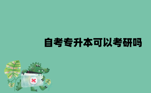 江苏自考专升本可以考研吗？有哪些好处？