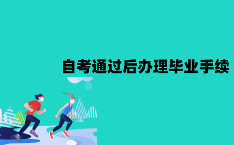江苏自考通过后怎么办理毕业手续？流程是怎样的？
