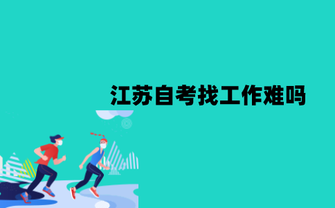 江苏自考找工作难吗？怎么找工作？