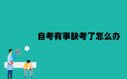 江苏自考有事缺考了怎么办？会有哪些影响？