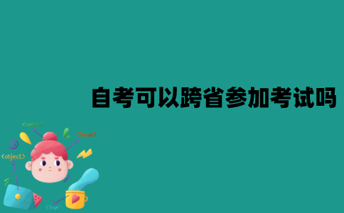 江苏自考可以跨省参加考试吗？应该怎么操作？