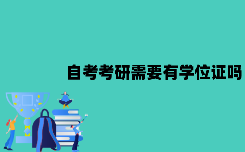 江苏自考考研需要有学位证吗？没有的话该怎么办？