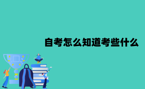 江苏自考怎么知道考些什么？怎么查询？