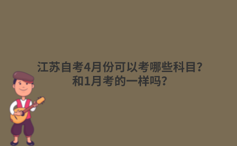 江苏自考4月份可以考哪些科目？和1月考的一样吗？