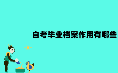 江苏自考毕业档案作用有哪些？怎么处理？