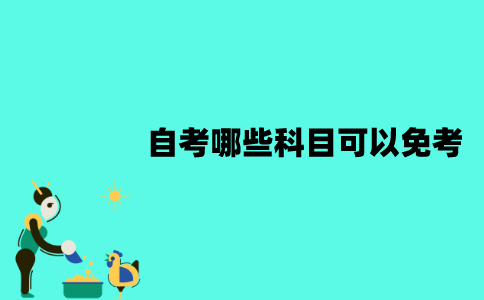 江苏自考哪些科目可以免考？需要满足哪些条件？