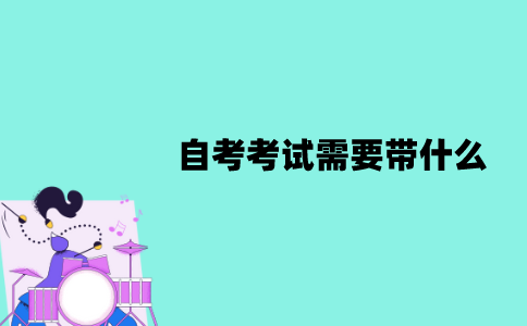 江苏自考考试需要带什么？有哪些注意事项？