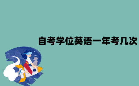 江苏自考学位英语一年可以考几次？有哪些注意事项？