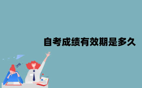 江苏自考成绩有效期是多久？分数不及格怎么办？