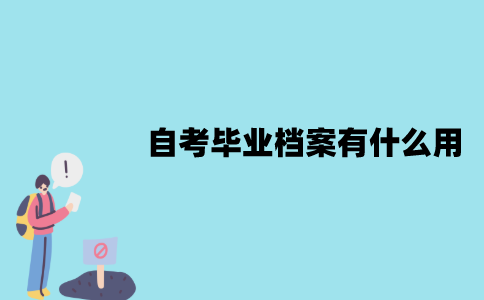 江苏自考毕业档案有什么用？怎么处理？
