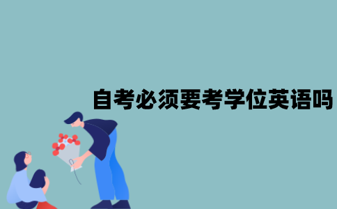 江苏自考拿学位证必须要考学位英语吗？备考技巧有哪些？