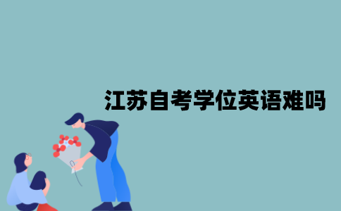 江苏自考学位英语难吗？备考技巧有哪些？