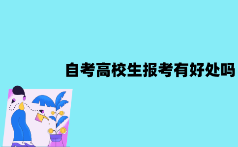 江苏自考高校生报考有好处吗？好处有哪些？