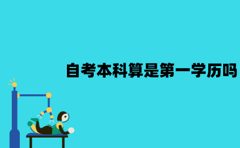江苏自考本科算是第一学历吗？有哪些作用？