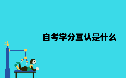 江苏自考学分互认是什么？怎么进行学分互认？